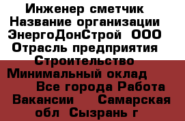 Инженер-сметчик › Название организации ­ ЭнергоДонСтрой, ООО › Отрасль предприятия ­ Строительство › Минимальный оклад ­ 35 000 - Все города Работа » Вакансии   . Самарская обл.,Сызрань г.